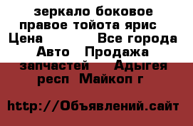 зеркало боковое правое тойота ярис › Цена ­ 5 000 - Все города Авто » Продажа запчастей   . Адыгея респ.,Майкоп г.